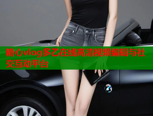 糖心vlog多乙在线高清视频编辑与社交互动平台  第1张