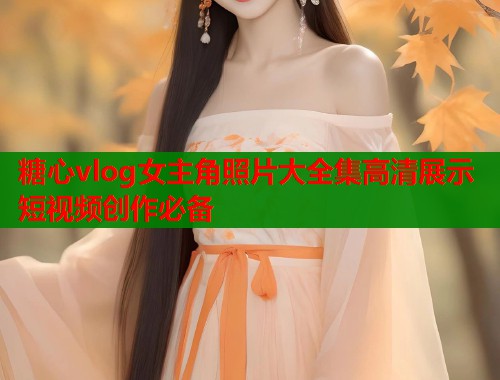 糖心vlog女主角照片大全集高清展示短视频创作必备  第2张