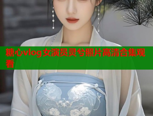 糖心vlog女演员灵兮照片高清合集观看  第2张